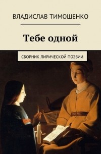 Владислав Тимошенко - Тебе одной. Сборник лирической поэзии