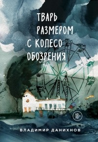 Владимир Данихнов - Тварь размером с колесо обозрения