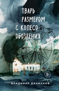 Владимир Данихнов - Тварь размером с колесо обозрения