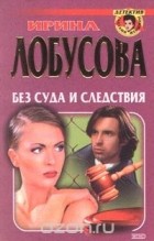 Ирина Лобусова - Без суда и следствия