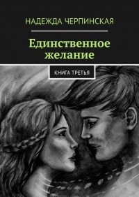 Надежда Черпинская - Единственное желание. Книга третья