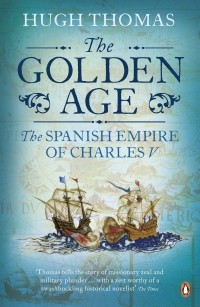 Hugh Thomas - The Golden Age: The Spanish Empire of Charles V