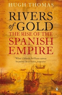 Hugh Thomas - Rivers of Gold: The Rise of the Spanish Empire
