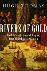 Hugh Thomas - Rivers of Gold: The Rise of the Spanish Empire from Columbus to Magellan