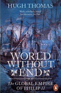 Hugh Thomas - World Without End: The Global Empire of Philip II