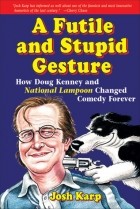 Josh Karp - A Futile and Stupid Gesture: How Doug Kenney and National Lampoon Changed Comedy Forever