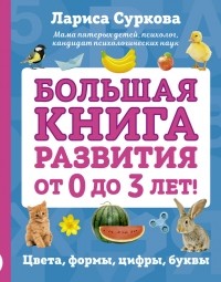 Лариса Суркова - Большая книга развития от 0 до 3 лет! Цвета, формы, цифры, буквы