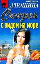 Татьяна Алюшина - Сказка с видом на море