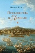 Патрик Барбье - Празднества в Неаполе: театр, музыка и кастраты в XVIII веке