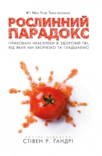 Стивен Гандри - Рослинний парадокс. Приховані небезпеки в здоровій їжі, від яких ми хворіїмо та гладшаємо