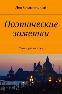 Лев Слонимский - Поэтические заметки. Стихи разных лет