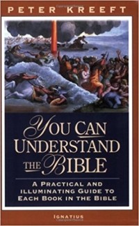 Peter Kreeft - You Can Understand The Bible: A Practical And Illuminating Guide To Each Book In The Bible