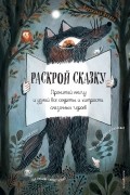 Раскрой сказку. Прочитай книгу и узнай все секреты и хитрости сказочных героев