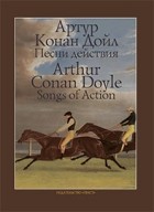 Артур Конан Дойл - Songs of Action = Песни действия (сборник)