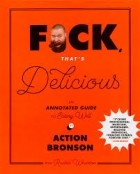 Экшен Бронсон - F*ck, That&#039;s Delicious: An Annotated Guide to Eating Well