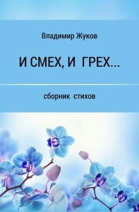Владимир Александрович Жуков - И смех, и грех… Сборник стихов