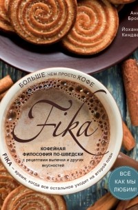 Анна Бронс, Йоханна Киндвал - Fika. Кофейная философия по-шведски с рецептами выпечки и других вкусностей (кофе с печеньем)