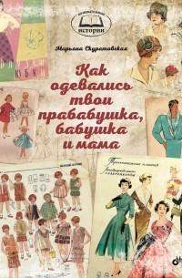 Марьяна Скуратовская - Как одевались твои прабабушка, бабушка и мама