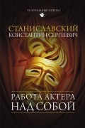 Станиславский Константин Сергеевич - Работа актера над собой