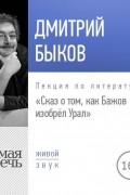 Дмитрий Быков - Лекция «Сказ о том, как Бажов изобрёл Урал»