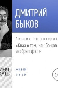 Дмитрий Быков - Лекция «Сказ о том, как Бажов изобрёл Урал»