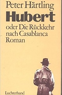 Peter Härtling - Hubert, oder Die Rückkehr nach Casablanca