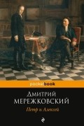 Дмитрий Мережковский - Петр и Алексей