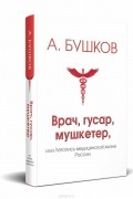 Александр Бушков - Врач, гусар, мушкетер, или Летопись медицинской жизни России