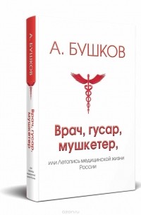 Александр Бушков - Врач, гусар, мушкетер, или Летопись медицинской жизни России
