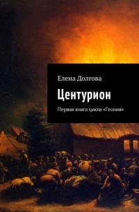 Елена Владимировна Долгова - Центурион. Первая книга цикла «Геония»