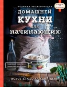 без автора - Большая энциклопедия домашней кухни для начинающих