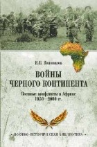 Иван Коновалов - Войны Черного континента. Военные конфликты в Африке 1950-2000 гг.