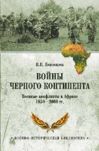 Иван Коновалов - Войны Черного континента. Военные конфликты в Африке 1950-2000 гг.