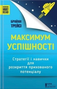 Брайан Трейси - Максимум успішності. Стратегії і навички для розкриття прихованого потенціалу