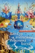 Генри Миллер - Биг-Сур и апельсины Иеронима Босха