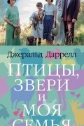 Джеральд Даррелл - Птицы, звери и моя семья