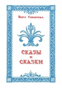 Вера Сибирева - Сказки и сказы