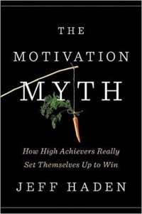 Jeff Haden - The Motivation Myth: How High Achievers Really Set Themselves Up to Win