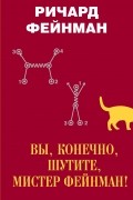 Вы, конечно, шутите, мистер Фейнман!