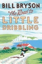 Билл Брайсон - The Road to Little Dribbling: More Notes From a Small Island