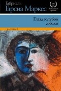 Габриэль Гарсиа Маркес - Глаза голубой собаки