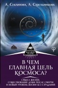 Стрельникова Людмила Леоновна - В чем главная цель Космоса? Смысл жизни, существование души после смерти и новый уровень жизни