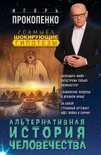 Игорь Прокопенко - Альтернативная история человечества