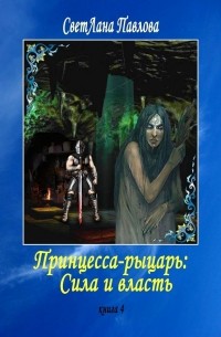 Светлана Павлова - Принцесса-рыцарь: Сила и власть. Книга 4