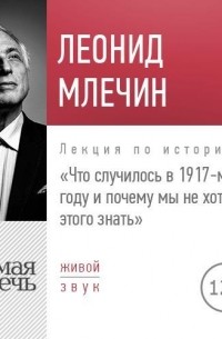 Леонид Млечин - Лекция «Что случилось в 1917-м году и почему мы не хотим этого знать»