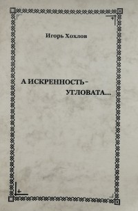 Игорь Хохлов - А искренность - угловата... (поэзия)