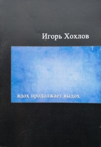 Игорь Хохлов - Вдох продолжает выдох (поэзия)