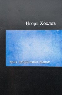 Игорь Хохлов - Вдох продолжает выдох (поэзия)