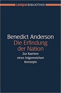 Benidict Anderson - Die Erfindung der Nation. Zur Karriere eines folgenreichen Konzepts