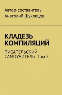 Анатолий Шуклецов - Кладезь компиляций. Писательский самоучитель. Том 2